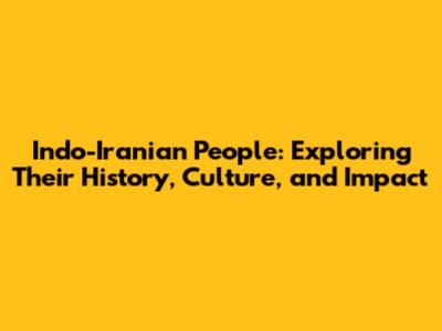 Indo-Iranian People: Exploring Their History, Culture, and Impact