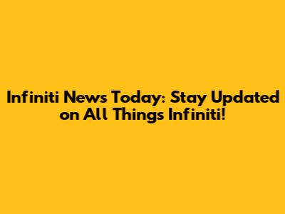 Infiniti News Today: Stay Updated on All Things Infiniti!