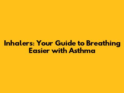 Inhalers: Your Guide to Breathing Easier with Asthma