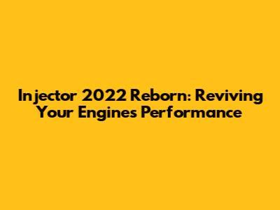 Injector 2022 Reborn: Reviving Your Engine's Performance