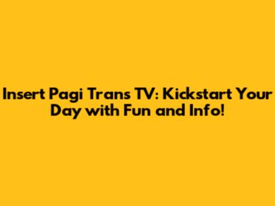 Insert Pagi Trans TV: Kickstart Your Day with Fun and Info!