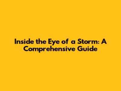 Inside the Eye of a Storm: A Comprehensive Guide