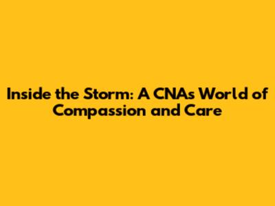Inside the Storm: A CNA's World of Compassion and Care