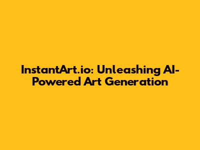 InstantArt.io: Unleashing AI-Powered Art Generation