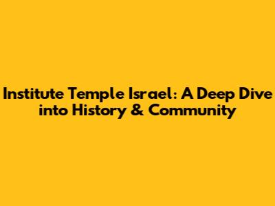 Institute Temple Israel: A Deep Dive into History & Community