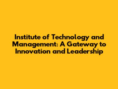 Institute of Technology and Management: A Gateway to Innovation and Leadership