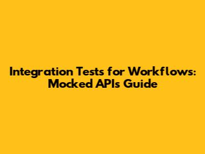 Integration Tests for Workflows: Mocked APIs Guide