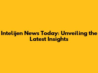 Intelijen News Today: Unveiling the Latest Insights
