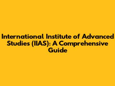 International Institute of Advanced Studies (IIAS): A Comprehensive Guide
