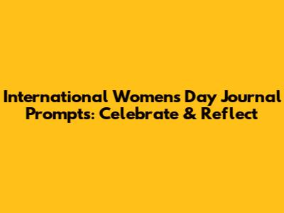 International Women's Day Journal Prompts: Celebrate & Reflect