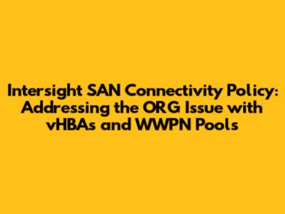 Intersight SAN Connectivity Policy: Addressing the ORG Issue with vHBAs and WWPN Pools