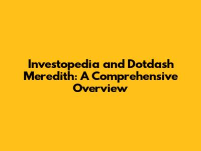 Investopedia and Dotdash Meredith: A Comprehensive Overview