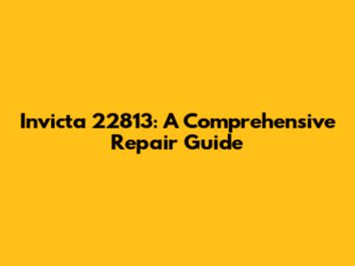 Invicta 22813: A Comprehensive Repair Guide