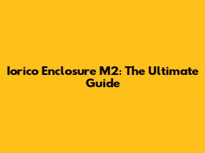 Iorico Enclosure M2: The Ultimate Guide