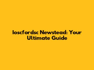 Ioscfordsc Newstead: Your Ultimate Guide