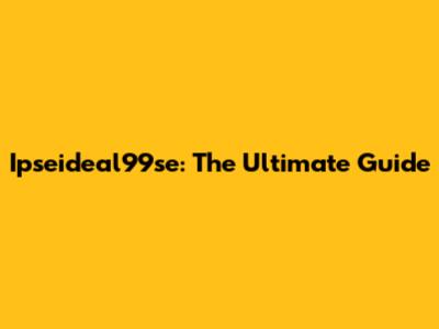 Ipseideal99se: The Ultimate Guide