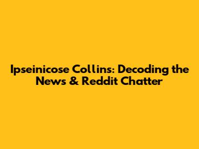 Ipseinicose Collins: Decoding the News & Reddit Chatter