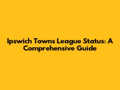 Ipswich Town's League Status: A Comprehensive Guide