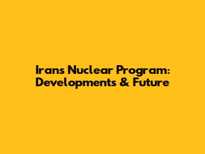 Iran's Nuclear Program: Developments & Future
