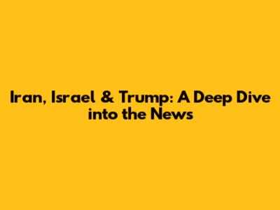 Iran, Israel & Trump: A Deep Dive into the News