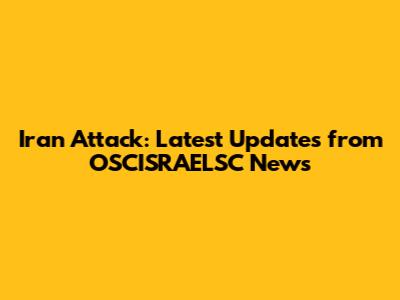 Iran Attack: Latest Updates from OSCISRAELSC News