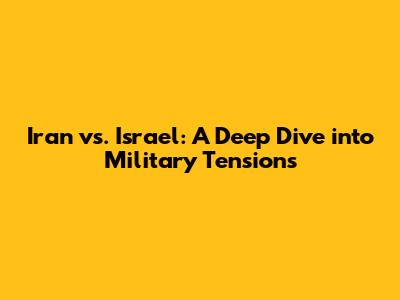 Iran vs. Israel: A Deep Dive into Military Tensions