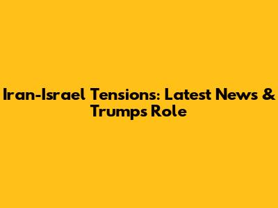 Iran-Israel Tensions: Latest News & Trump's Role
