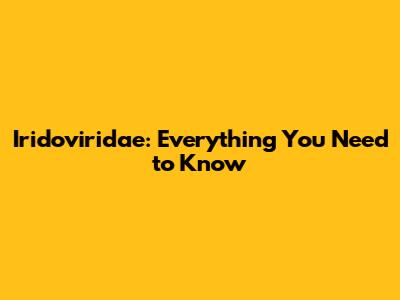 Iridoviridae: Everything You Need to Know