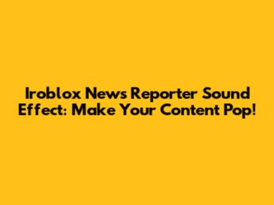 Iroblox News Reporter Sound Effect: Make Your Content Pop!