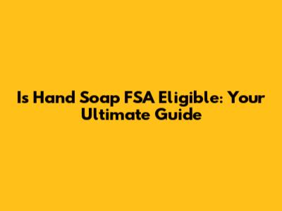 Is Hand Soap FSA Eligible: Your Ultimate Guide