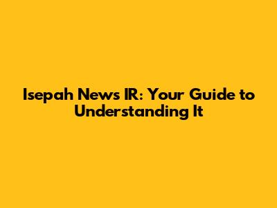 Isepah News IR: Your Guide to Understanding It