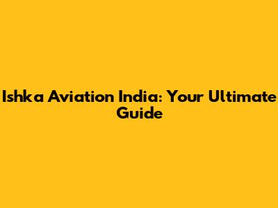 Ishka Aviation India: Your Ultimate Guide