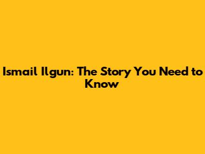 Ismail Ilgun: The Story You Need to Know