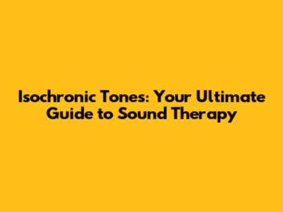 Isochronic Tones: Your Ultimate Guide to Sound Therapy