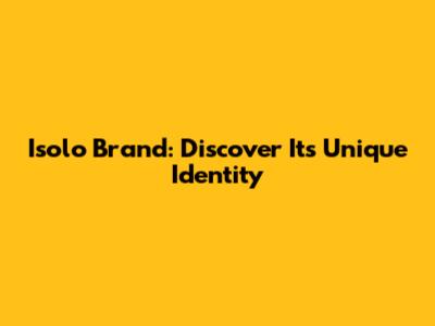 Isolo Brand: Discover Its Unique Identity
