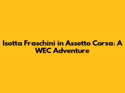 Isotta Fraschini in Assetto Corsa: A WEC Adventure