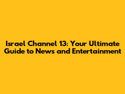Israel Channel 13: Your Ultimate Guide to News and Entertainment