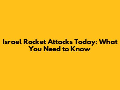 Israel Rocket Attacks Today: What You Need to Know