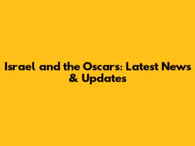 Israel and the Oscars: Latest News & Updates