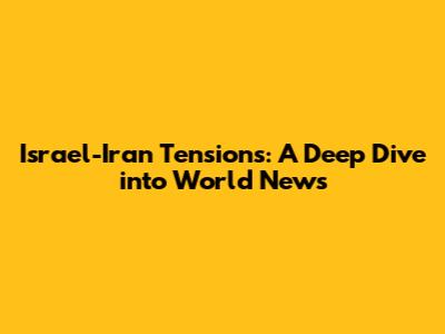 Israel-Iran Tensions: A Deep Dive into World News