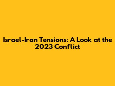 Israel-Iran Tensions: A Look at the 2023 Conflict