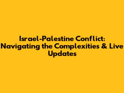 Israel-Palestine Conflict: Navigating the Complexities & Live Updates