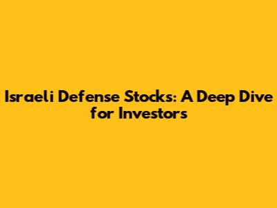 Israeli Defense Stocks: A Deep Dive for Investors