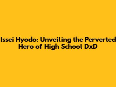 Issei Hyodo: Unveiling the Perverted Hero of High School DxD