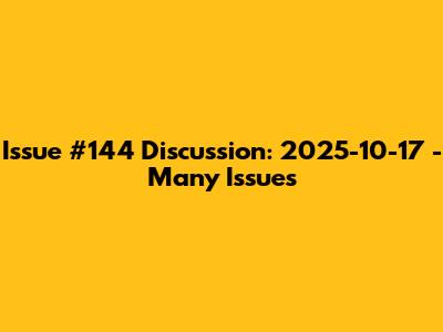Issue #144 Discussion: 2025-10-17 - Many Issues