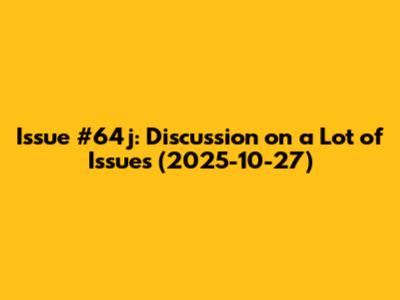 Issue #64j: Discussion on a Lot of Issues (2025-10-27)