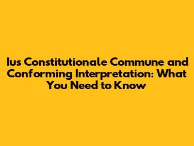 Ius Constitutionale Commune and Conforming Interpretation: What You Need to Know