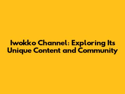 Iwokko Channel: Exploring Its Unique Content and Community