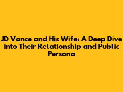 JD Vance and His Wife: A Deep Dive into Their Relationship and Public Persona