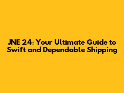 JNE 24: Your Ultimate Guide to Swift and Dependable Shipping